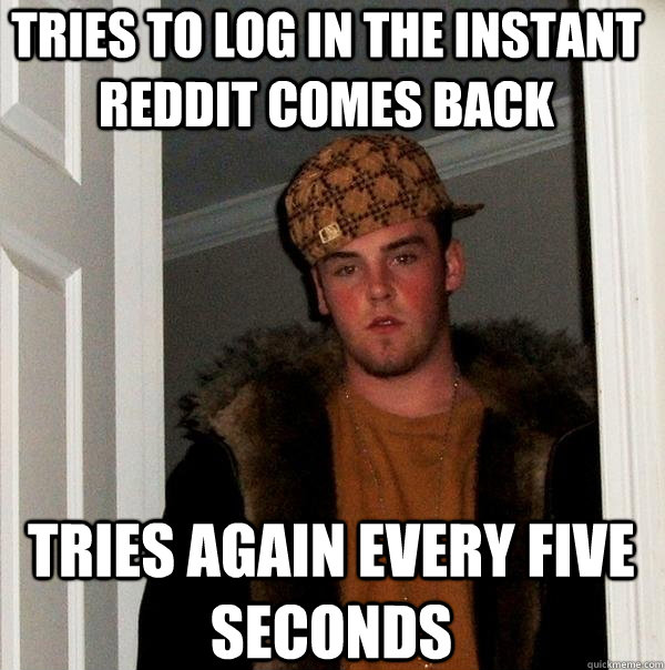 Tries to log in the instant reddit comes back Tries again every five seconds  Scumbag Steve