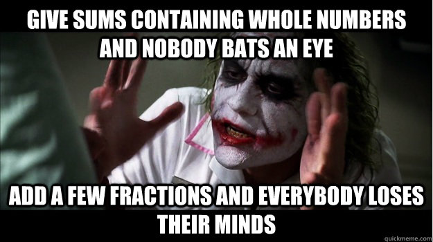 Give sums containing whole numbers and nobody bats an eye Add a few fractions and everybody loses their minds  Joker Mind Loss