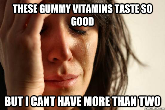 These gummy vitamins taste so good but i cant have more than two  First World Problems