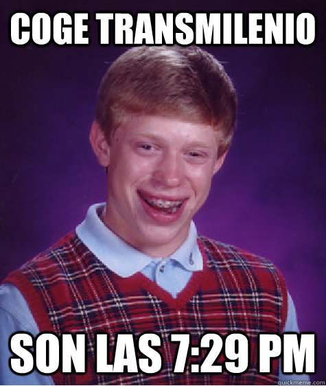 Coge Transmilenio son las 7:29 pm  Bad Luck Brian