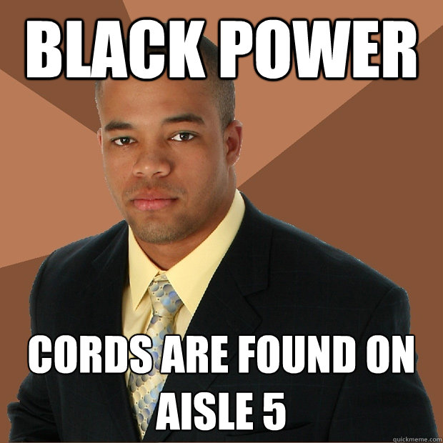 Black Power cords are found on aisle 5  Successful Black Man