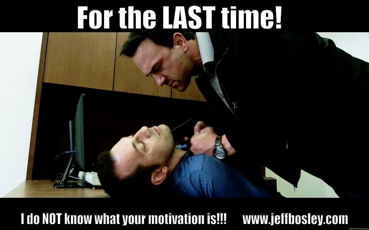 FOR THE LAST TIME!   I DO NOT KNOW WHAT YOUR MOTIVATION IS!!!       WWW.JEFFBOSLEY.COM Misc