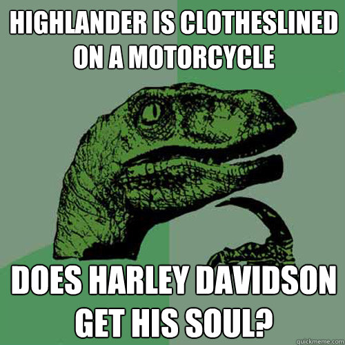 highlander is clotheslined on a motorcycle  does harley davidson get his soul?  Philosoraptor