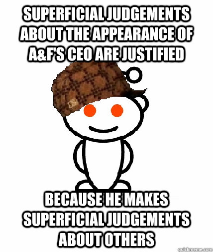 Superficial judgements about the appearance of A&F's ceo are justified Because he makes superficial judgements about others  Scumbag Reddit