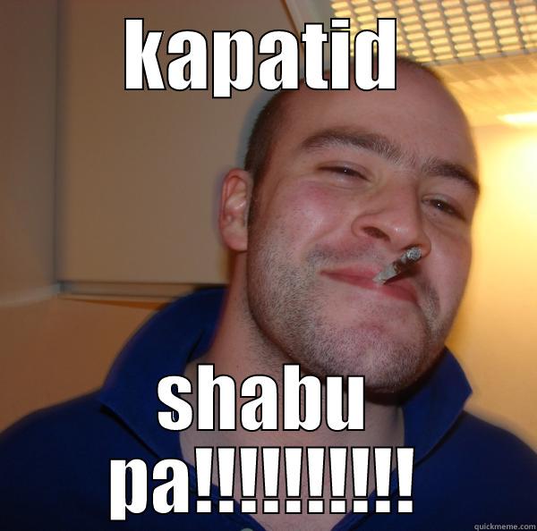 shabu pa - KAPATID SHABU PA!!!!!!!!!! Good Guy Greg 