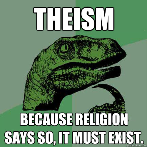 Theism Because religion says so, it must exist.  Philosoraptor