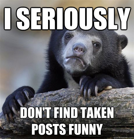 I seriously  don't find taken posts funny  Confession Bear