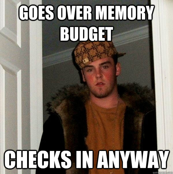 Goes over memory budget Checks in anyway - Goes over memory budget Checks in anyway  Scumbag Steve