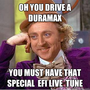 oh you drive a duramax you must have that special  efi live  tune    Condescending Wonka