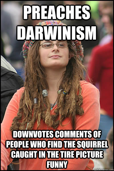 Preaches darwinism downvotes comments of people who find the squirrel caught in the tire picture funny   College Liberal