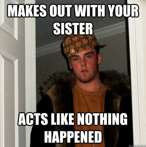 Makes out with your sister acts like nothing happened  Scumbag Steve