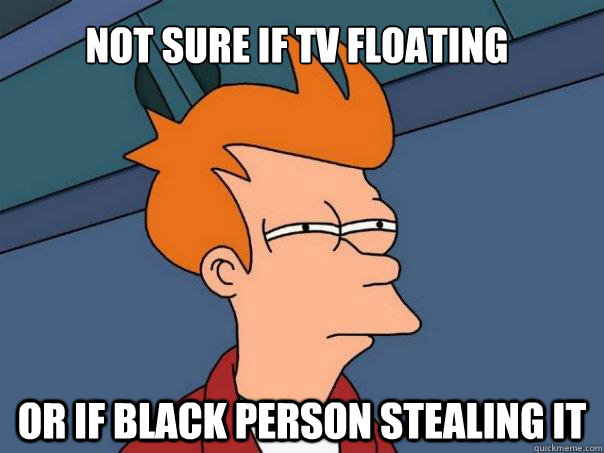 Not sure if tv floating or if black person stealing it  Futurama Fry