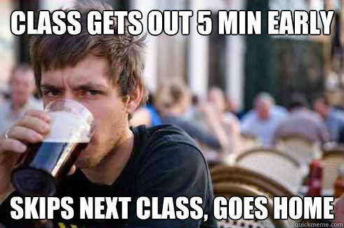 class gets out 5 min early skips next class, goes home - class gets out 5 min early skips next class, goes home  Lazy College Senior