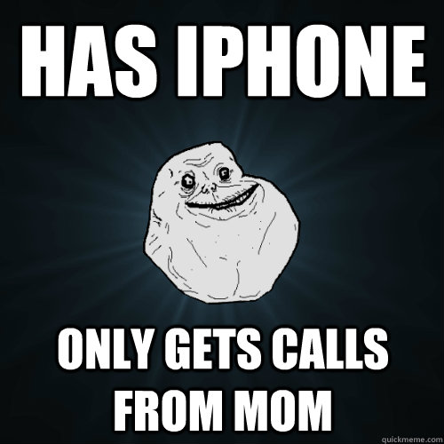 Has iphone only gets calls from mom - Has iphone only gets calls from mom  Forever Alone