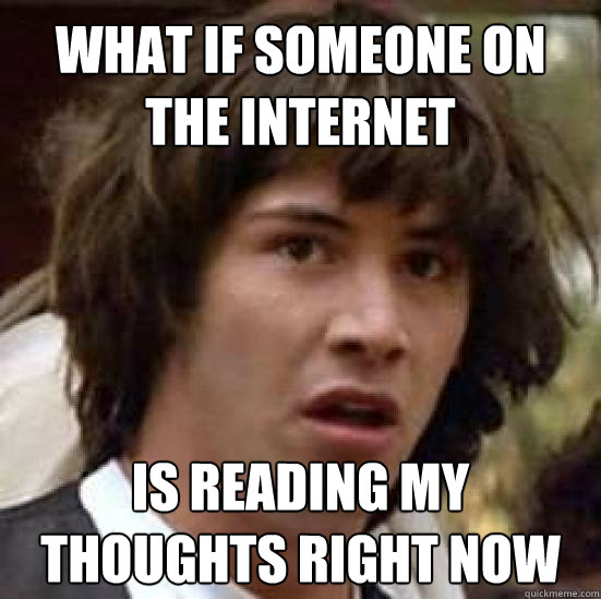 What if someone on the internet is reading my thoughts right now  conspiracy keanu