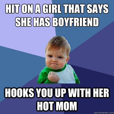 hit on a girl that says she has boyfriend hooks you up with her hot mom  Success Kid