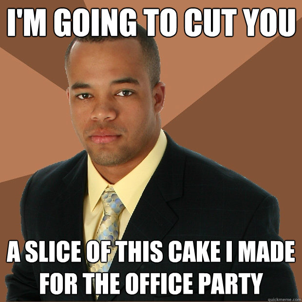 i'm going to cut you  a slice of this cake i made for the office party   Successful Black Man