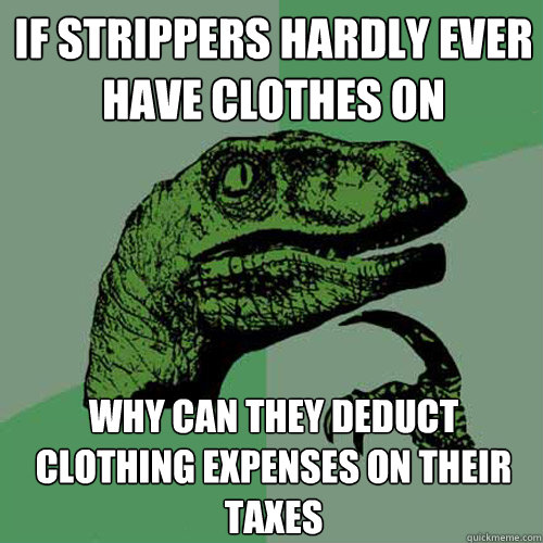 if strippers hardly ever have clothes on Why can they deduct clothing expenses on their taxes - if strippers hardly ever have clothes on Why can they deduct clothing expenses on their taxes  Philosoraptor