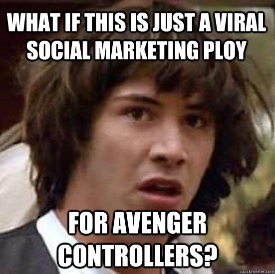 What if this is just a viral social marketing ploy for avenger controllers?  conspiracy keanu