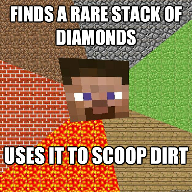 Finds a rare stack of Diamonds Uses it to scoop dirt  Minecraft