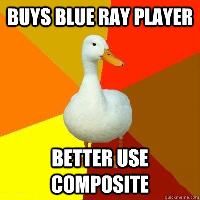 Buys blue ray player better use composite  Tech Impaired Duck