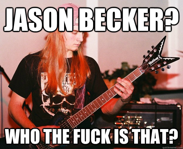 jason becker? who the fuck is that?  Annoying Metal Kid