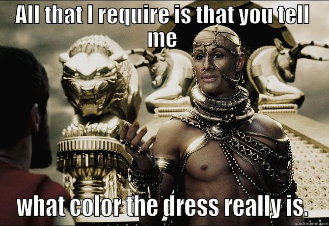 Another Dress Meme - ALL THAT I REQUIRE IS THAT YOU TELL ME WHAT COLOR THE DRESS REALLY IS. Misc