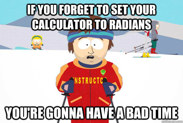 If you forget to set your calculator to radians you're gonna have a bad time - If you forget to set your calculator to radians you're gonna have a bad time  Super Cool Ski Instructor