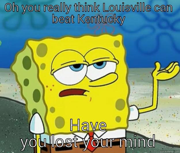 OH YOU REALLY THINK LOUISVILLE CAN BEAT KENTUCKY HAVE YOU LOST YOUR MIND Tough Spongebob