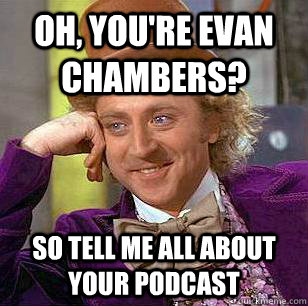 Oh, You're Evan Chambers? So tell me all about YOUR podcast  Condescending Wonka