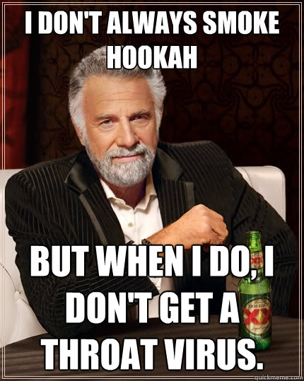 I don't always smoke hookah But when I do, I don't get a throat virus.  The Most Interesting Man In The World