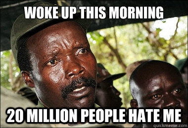 Woke up this morning 20 million people hate me  Kony