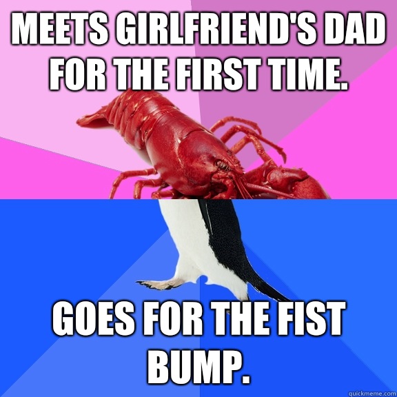 Meets girlfriend's dad for the first time. Goes for the fist bump. - Meets girlfriend's dad for the first time. Goes for the fist bump.  Awkward Relationship