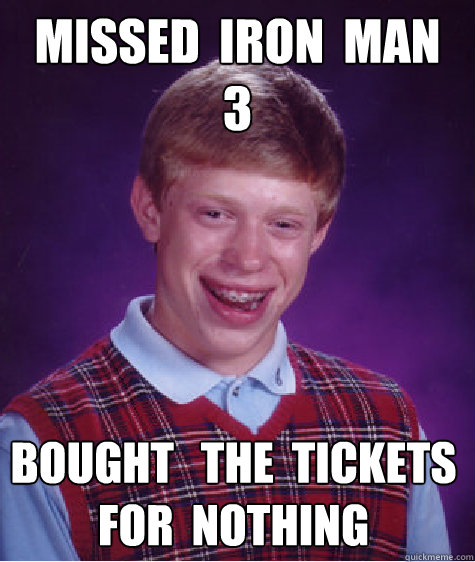 missed  iron  man  3 bought   the  tickets  for  nothing  Bad Luck Brian