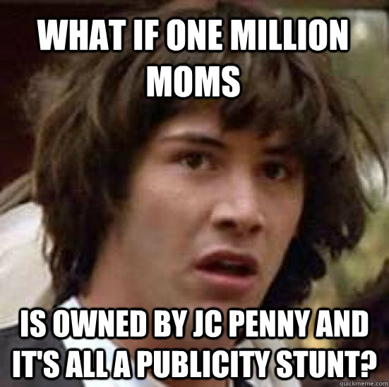 what if One Million Moms is owned by Jc Penny and it's all a publicity stunt?  conspiracy keanu