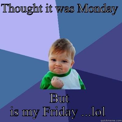 THOUGHT IT WAS MONDAY  BUT IS MY FRIDAY ...LOL  Success Kid