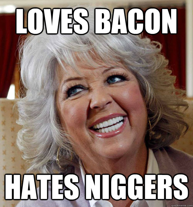 Loves bacon hates niggers - Loves bacon hates niggers  Paula Deen