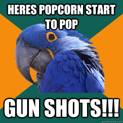 Heres popcorn start to pop GUN SHOTS!!! - Heres popcorn start to pop GUN SHOTS!!!  Paranoid Parrot