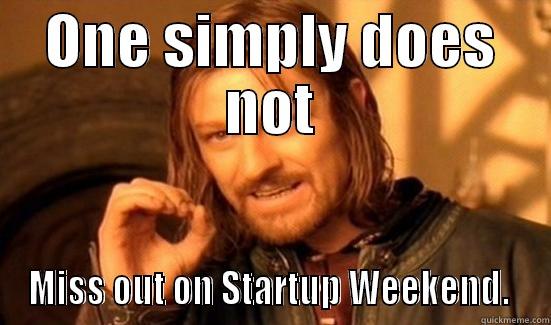 ONE SIMPLY DOES NOT MISS OUT ON STARTUP WEEKEND.  Boromir