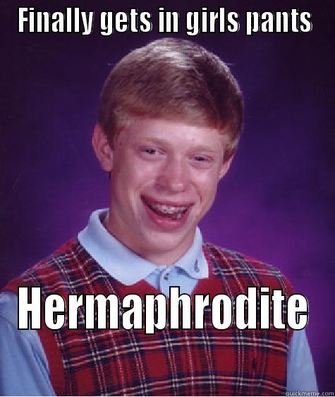 Bad luck brian - FINALLY GETS IN GIRLS PANTS HERMAPHRODITE Bad Luck Brian