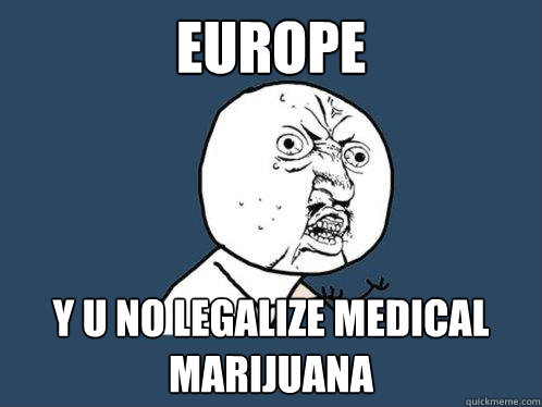 Europe y u no legalize medical marijuana  Y U No