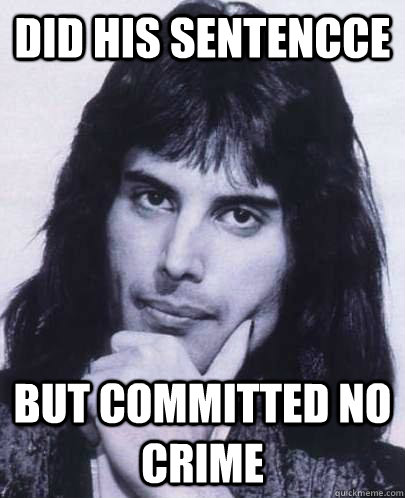 Did his sentencce but committed no crime  Good Guy Freddie Mercury