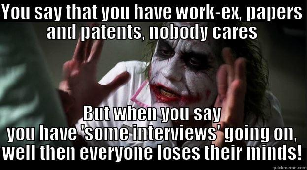 YOU SAY THAT YOU HAVE WORK-EX, PAPERS AND PATENTS, NOBODY CARES BUT WHEN YOU SAY YOU HAVE 'SOME INTERVIEWS' GOING ON, WELL THEN EVERYONE LOSES THEIR MINDS! Joker Mind Loss