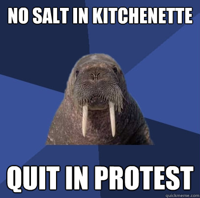 No salt in kitchenette Quit in protest  Web Developer Walrus