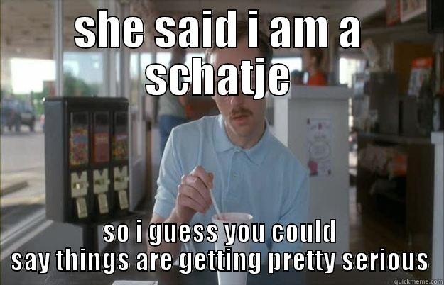 SHE SAID I AM A SCHATJE SO I GUESS YOU COULD SAY THINGS ARE GETTING PRETTY SERIOUS Gettin Pretty Serious