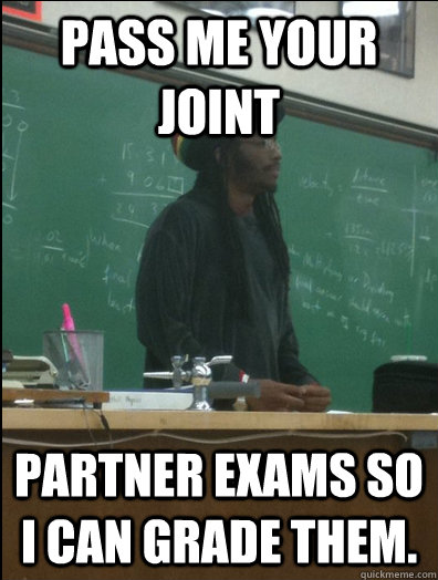 Pass me your joint partner exams so I can grade them.    Rasta Science Teacher