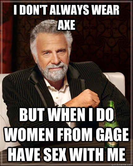 I don't always wear axe but when I do women from gage have sex with me  The Most Interesting Man In The World