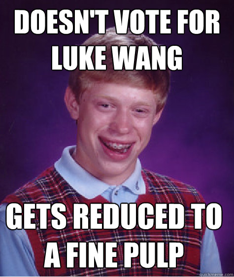 Doesn't vote for Luke Wang Gets reduced to a fine pulp  Bad Luck Brian