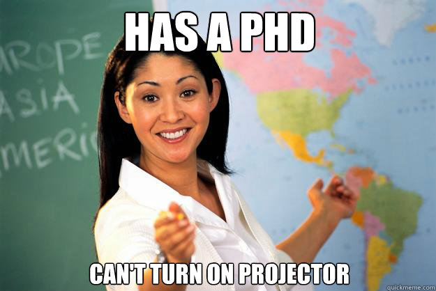 Has a phd Can't turn on projector  Unhelpful High School Teacher