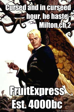 Cursed and in curseed hour, he haste - Milton,ch.2 FruitExpress Est. 4000bc  Good Guy Lucifer